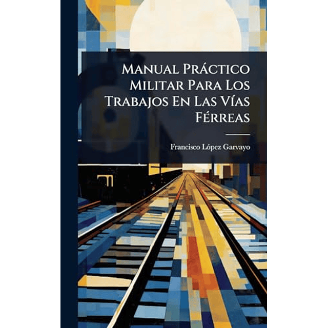 MANUAL PRáCTICO MILITAR PARA LOS TRABAJOS EN LAS V¡AS FéRREA