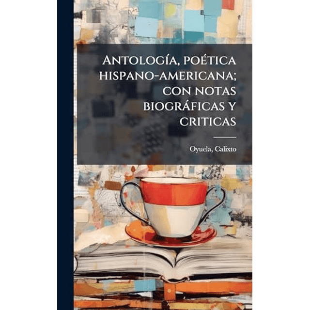 ANTOLOG¡A POéTICA HISPANO AMERICANA CON NOTAS BIOGRáFICAS