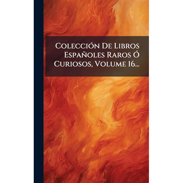 COLECCIóN DE LIBROS ESPAÑOLES RAROS O CURIOSOS VOLUME 16