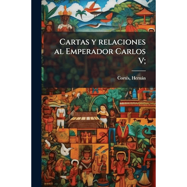 CARTAS Y RELACIONES AL EMPERADOR CARLOS V
