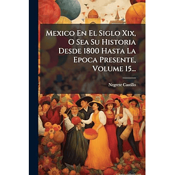 MEXICO EN EL SIGLO XIX O SEA SU HISTORIA DESDE 1800 HASTA L
