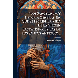 FLOS SANCTORUM Y HISTORIA GENERAL EN QUE SE ESCRIBE LA VIDA