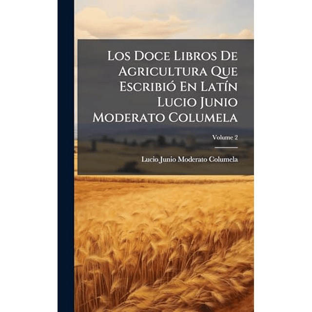 LOS DOCE LIBROS DE AGRICULTURA QUE ESCRIBIó EN LAT¡N LUCIO J