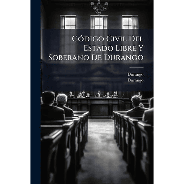 CóDIGO CIVIL DEL ESTADO LIBRE Y SOBERANO DE DURANGO