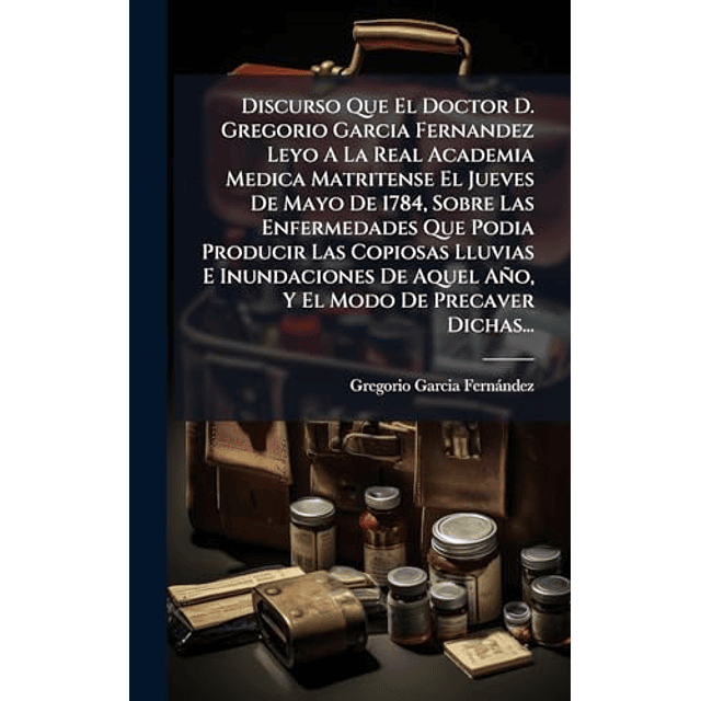 DISCURSO QUE EL DOCTOR D GREGORIO GARCIA FERNANDEZ LEYO A L