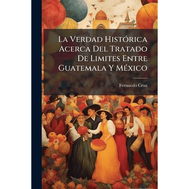 LA VERDAD HISTóRICA ACERCA DEL TRATADO DE LIMITES ENTRE GUAT