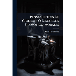 PENSAMIENTOS DE CICERON O DISCURSOS FILOSóFICO MORALES
