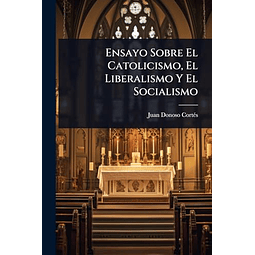ENSAYO SOBRE EL CATOLICISMO EL LIBERALISMO Y EL SOCIALISMO