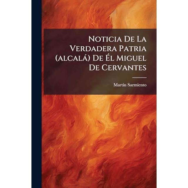 NOTICIA DE LA VERDADERA PATRIA ALCALá DE EL MIGUEL DE CERV