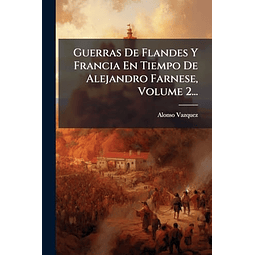 GUERRAS DE FLANDES Y FRANCIA EN TIEMPO DE ALEJANDRO FARNESE