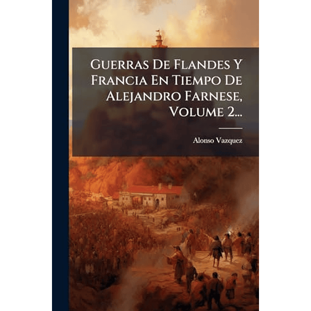 GUERRAS DE FLANDES Y FRANCIA EN TIEMPO DE ALEJANDRO FARNESE