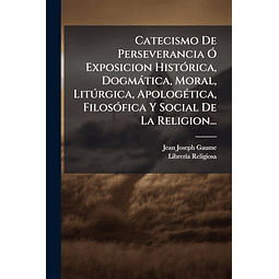 CATECISMO DE PERSEVERANCIA O EXPOSICION HISTóRICA DOGMáTICA