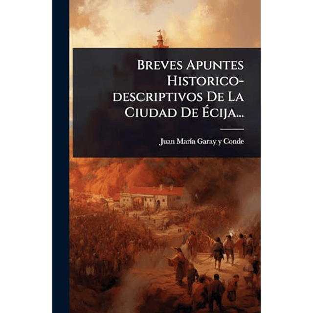 BREVES APUNTES HISTORICO DESCRIPTIVOS DE LA CIUDAD DE ECIJA