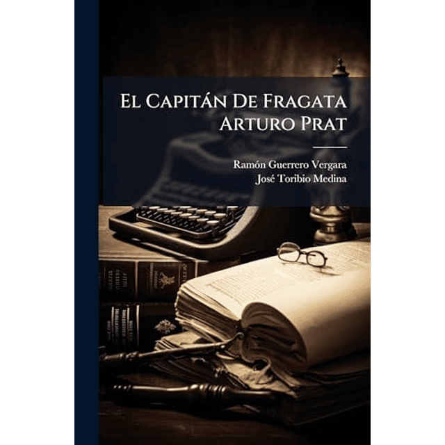 EL CAPITáN DE FRAGATA ARTURO PRAT