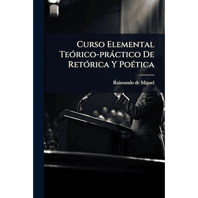 CURSO ELEMENTAL TEóRICO PRáCTICO DE RETóRICA Y POéTICA