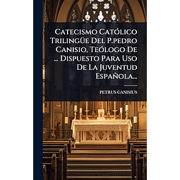 CATECISMO CATóLICO TRILINGÃ¼E DEL P PEDRO CANISIO TEóLOGO D