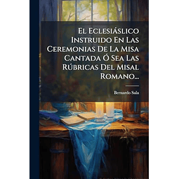 EL ECLESIáSLICO INSTRUIDO EN LAS CEREMONIAS DE LA MISA CANTA