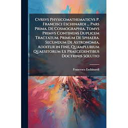 CVRSVS PHYSICOMATHEMATICVS P FRANCISCI ESCHINARDI PARS