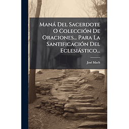 MANá DEL SACERDOTE O COLECCIóN DE ORACIONES PARA LA SANTI