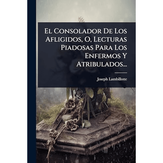 EL CONSOLADOR DE LOS AFLIGIDOS O LECTURAS PIADOSAS PARA LO