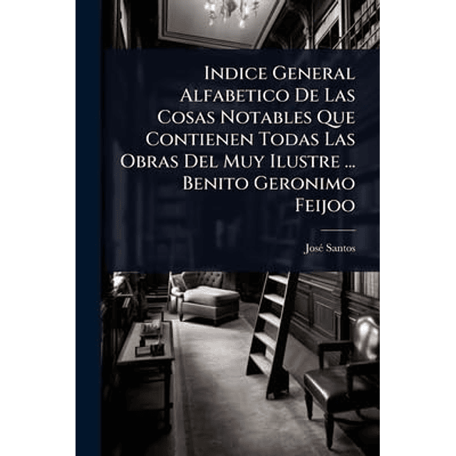 INDICE GENERAL ALFABETICO DE LAS COSAS NOTABLES QUE CONTIENE