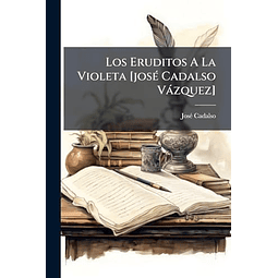 LOS ERUDITOS A LA VIOLETA [JOSé CADALSO VáZQUEZ]