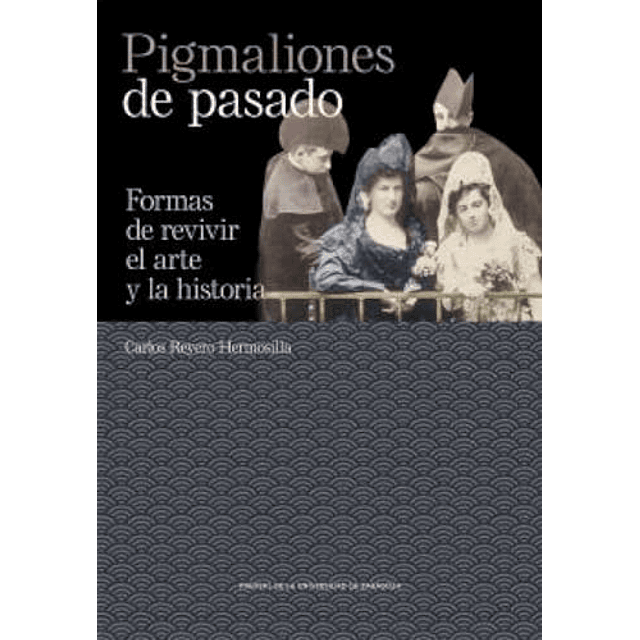 Pigmaliones de pasado Formas de revivir el arte y la historia