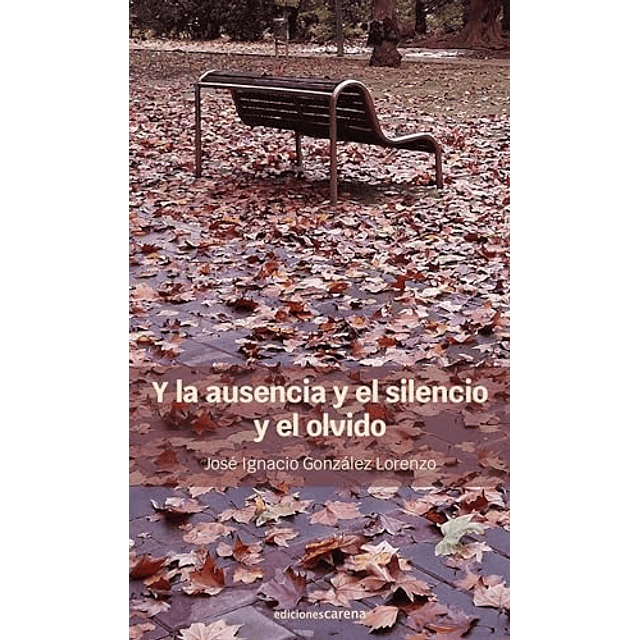 Y LA AUSENCIA Y EL SILENCIO Y EL OLVIDO