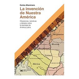 La invención de nuestra América. Obsesiones, narrativas y debates sobre la identidad de América Lati