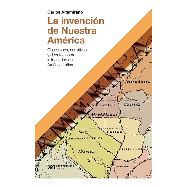 La invención de nuestra América. Obsesiones, narrativas y debates sobre la identidad de América Lati