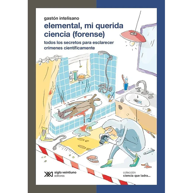 Elemental, mi querida ciencia (forense) Todos los secretos para esclarecer crímens científicamente