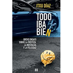 Todo iba bien. Breve ensayo sobre la tristeza, la nostalgia y la felicidad