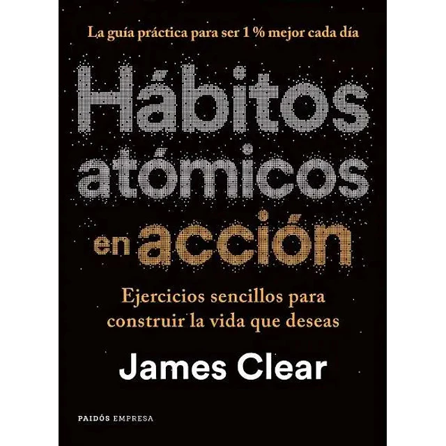 Hábitos atómicos en acción. Ejercicios sencillos para construir la vida que deseas
