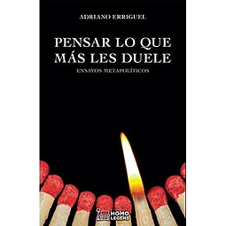 Pensar lo que más les duele: Ensayos metapolíticos