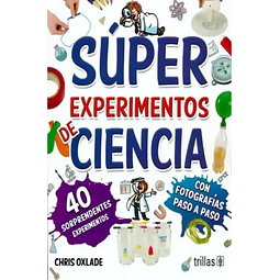 Súper Experimentos de Ciencia. Con fotografías paso a paso 40 experimentos sorprendentes