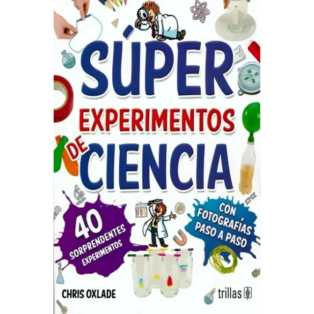 Súper Experimentos de Ciencia. Con fotografías paso a paso 40 experimentos sorprendentes