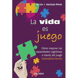 La vida es un juego. Cómo mejorar tus capacidades cognitivas a través del juego (recreativa-mente)