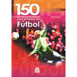 Futbol 150 ejercicios de entrenamiento para el Portero de Futbol