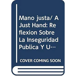 Mano justa, una reflexion sobre la inseguridad publica y una propuesta para superar la crisis