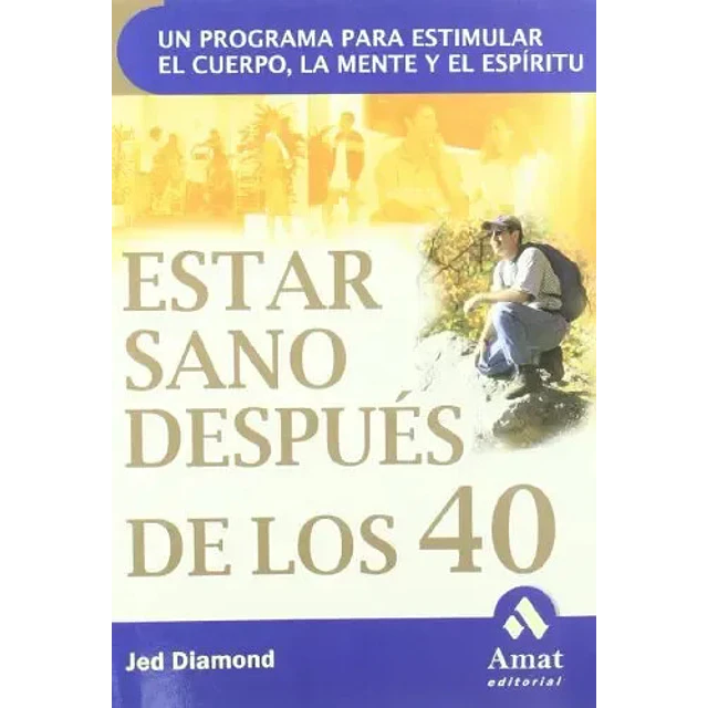 Estar Sano Después de los 40. Un programa para estimular el cuerpo, la mente y el espíritu