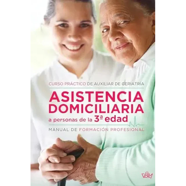 Asistencia domiciliaria a personas de la 3ª edad: curso práctico de auxiliar de geriatría