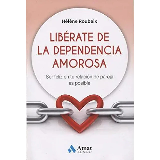 Libérate de la dependencia amorosa . ser feliz en tu relación de pareja es posible