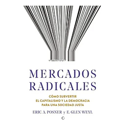 Mercados radicales. Cómo subvertir el capitalismo y la democracia para una sociedad justa