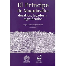 El Príncipe de Maquiavelo : desafíos, legados y significados