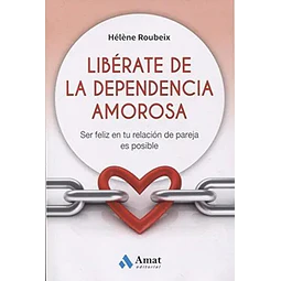 Libérate de la dependencia amorosa . ser feliz en tu relación de pareja es posible