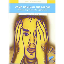 Cómo dominar sus miedos. Vencer del pánico y la agorafobia