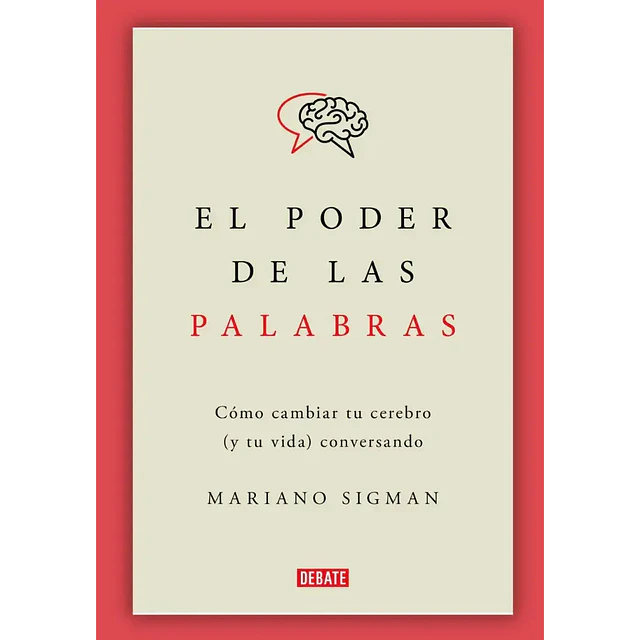 El poder de las palabras. Cómo cambiar tu cerebro (y tu vida) conversando