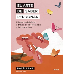 El arte de saber perdonar. Liberarse del dolor a través de la tolerancia y la compasión