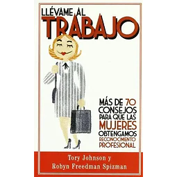 Llevame al trabajo, mas de 70 consejos para que las mujeres obtengamos reconocimiento profesional