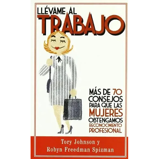 Llevame al trabajo, mas de 70 consejos para que las mujeres obtengamos reconocimiento profesional